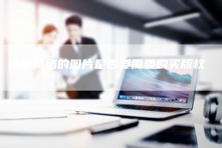 使用网络的图片是否要需要购买版权