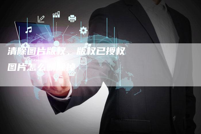 清除图片版权，版权已授权图片怎么删除掉