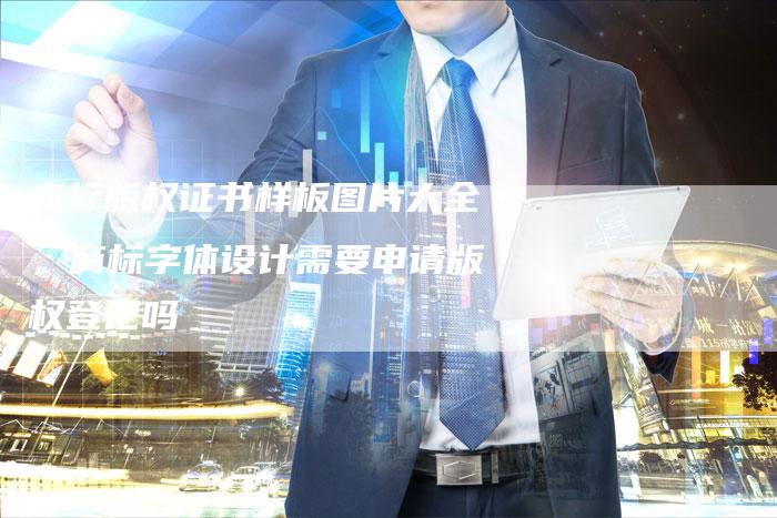 商标版权证书样板图片大全，商标字体设计需要申请版权登记吗