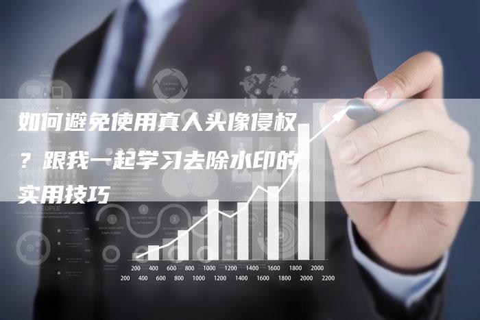 如何避免使用真人头像侵权？跟我一起学习去除水印的实用技巧