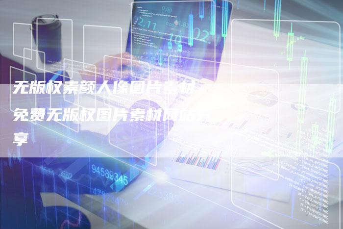 无版权素颜人像图片素材，免费无版权图片素材网站分享