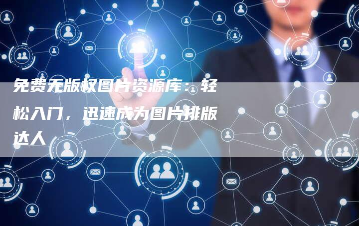 免费无版权图片资源库：轻松入门，迅速成为图片排版达人