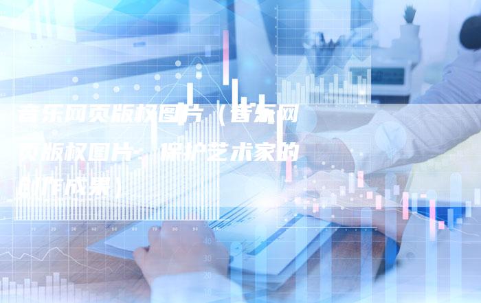 音乐网页版权图片（音乐网页版权图片：保护艺术家的创作成果）
