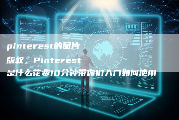 pinterest的图片版权，Pinterest是什么花费10分钟带你们入门如何使用