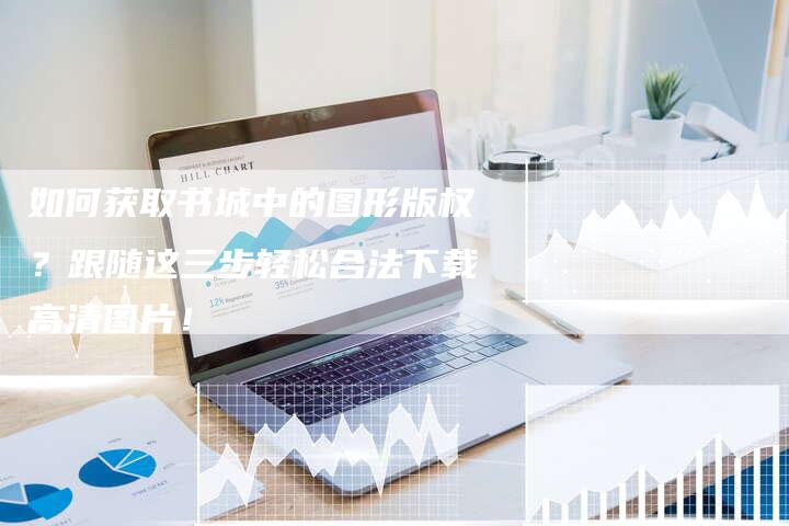 如何获取书城中的图形版权？跟随这三步轻松合法下载高清图片！