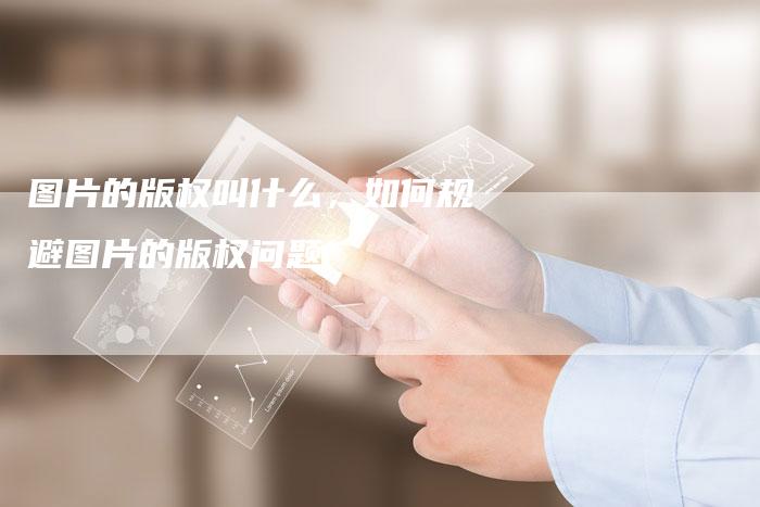 图片的版权叫什么，如何规避图片的版权问题