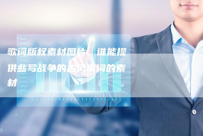 歌词版权素材图片，谁能提供些写战争的古风歌词的素材