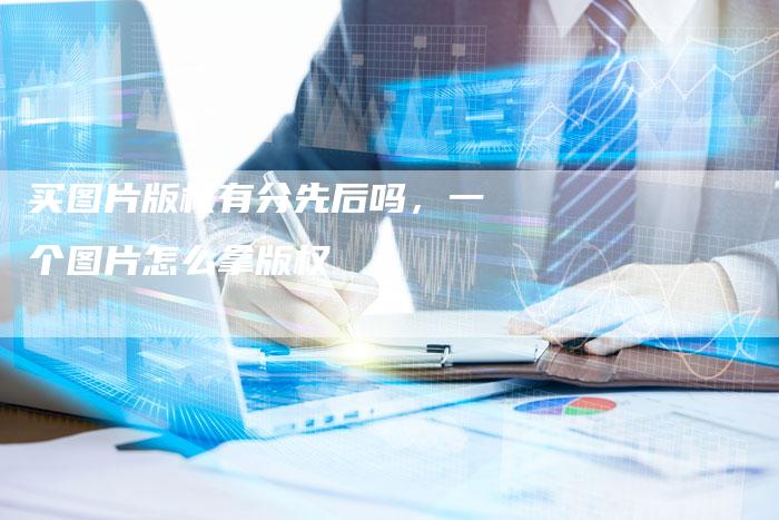 买图片版权有分先后吗，一个图片怎么拿版权
