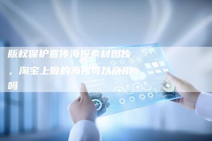 版权保护宣传海报素材图片，淘宝上做的海报可以商用吗