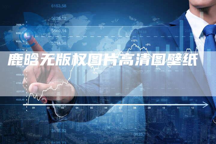 鹿晗无版权图片高清图壁纸