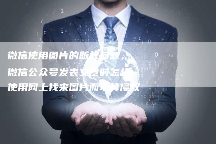 微信使用图片的版权问题，微信公众号发表文章时怎样使用网上找来图片而不算侵权