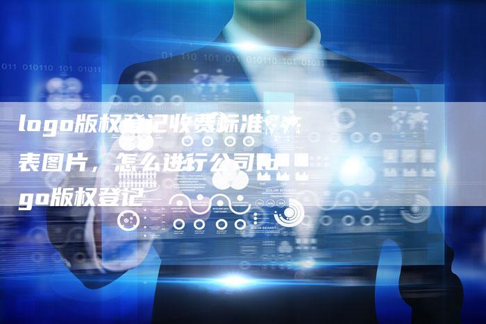 logo版权登记收费标准表图片，怎么进行公司logo版权登记