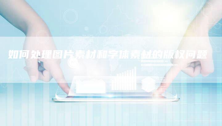 如何处理图片素材和字体素材的版权问题