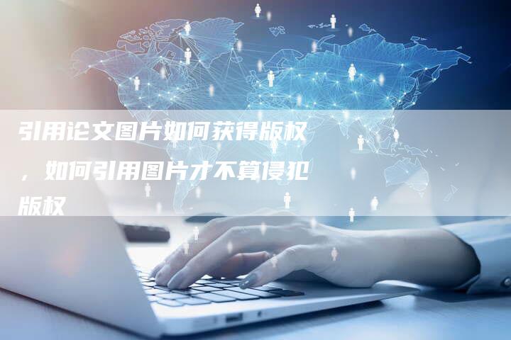 引用论文图片如何获得版权，如何引用图片才不算侵犯版权