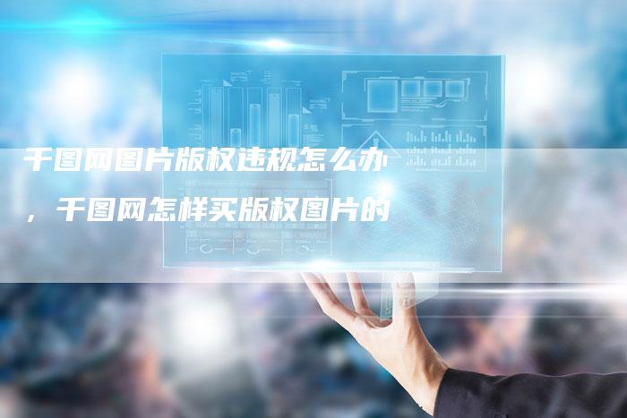 千图网图片版权违规怎么办，千图网怎样买版权图片的