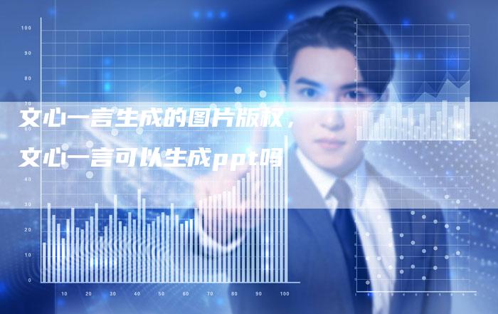文心一言生成的图片版权，文心一言可以生成ppt吗