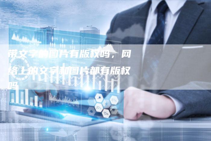 带文字的图片有版权吗，网络上的文字和图片都有版权吗
