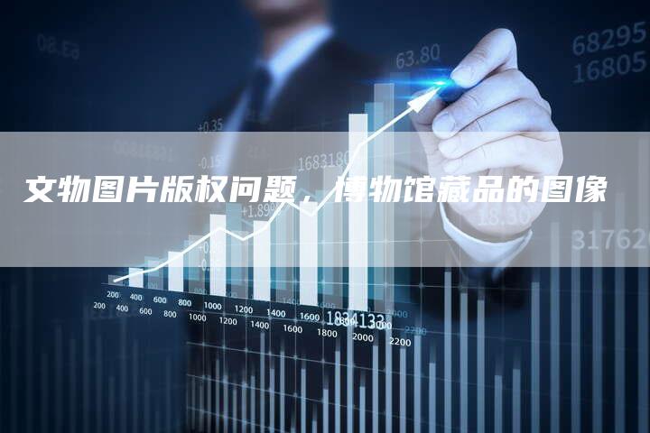 文物图片版权问题，博物馆藏品的图像