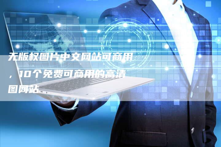 无版权图片中文网站可商用，10个免费可商用的高清图网站