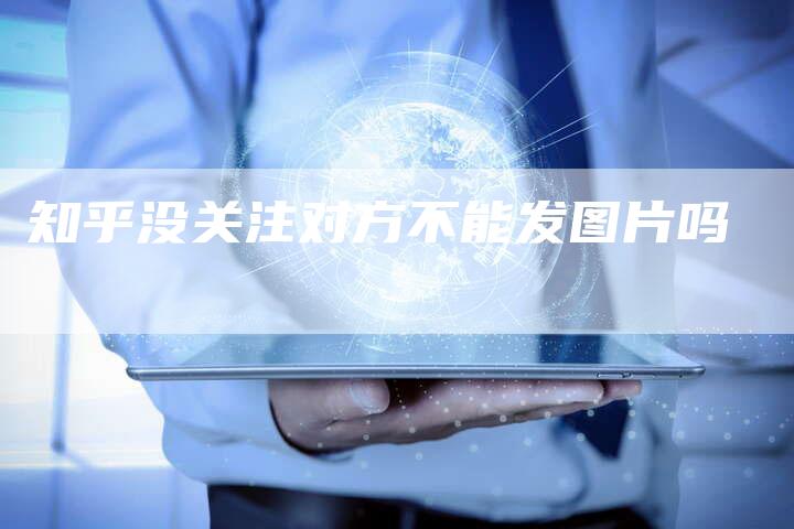 知乎没关注对方不能发图片吗