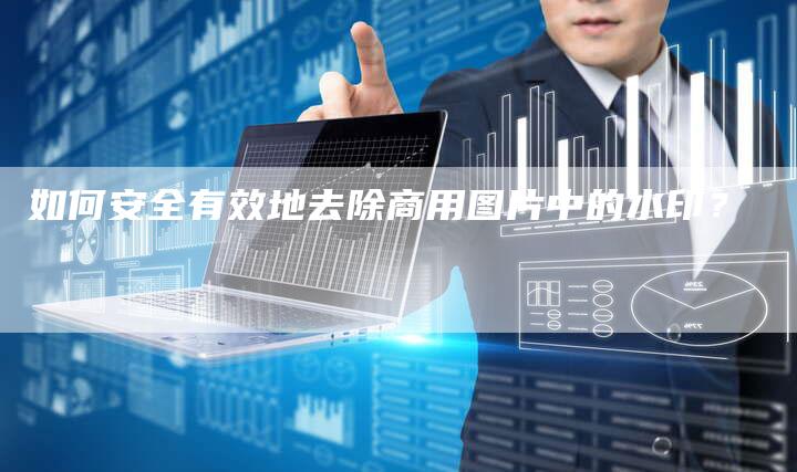 如何安全有效地去除商用图片中的水印？