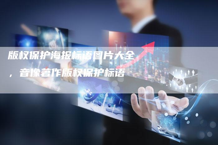 版权保护海报标语图片大全，音像著作版权保护标语