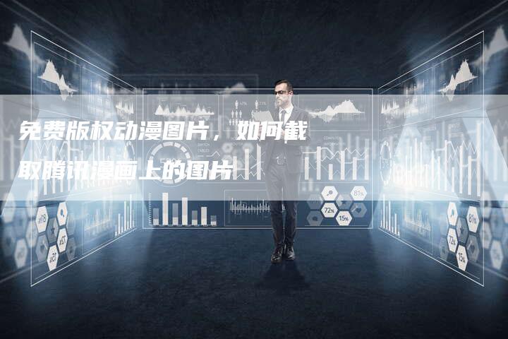 免费版权动漫图片，如何截取腾讯漫画上的图片