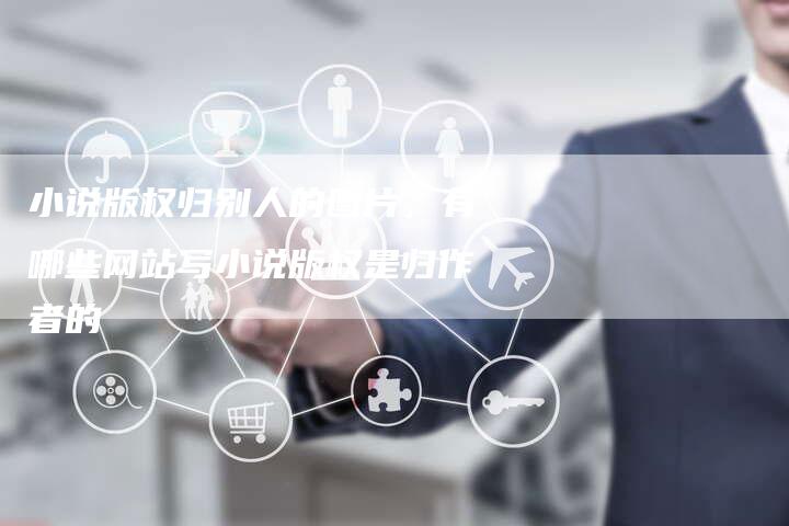 小说版权归别人的图片，有哪些网站写小说版权是归作者的