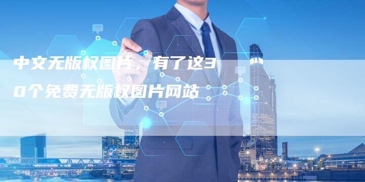 中文无版权图片，有了这30个免费无版权图片网站