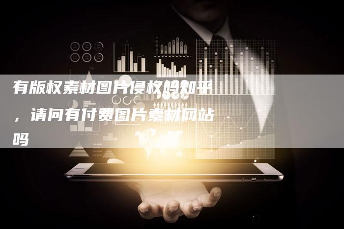 有版权素材图片侵权吗知乎，请问有付费图片素材网站吗