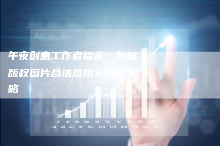 午夜创意工作者福音：揭秘版权图片合法应用全方位攻略