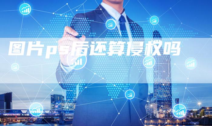 图片ps后还算侵权吗