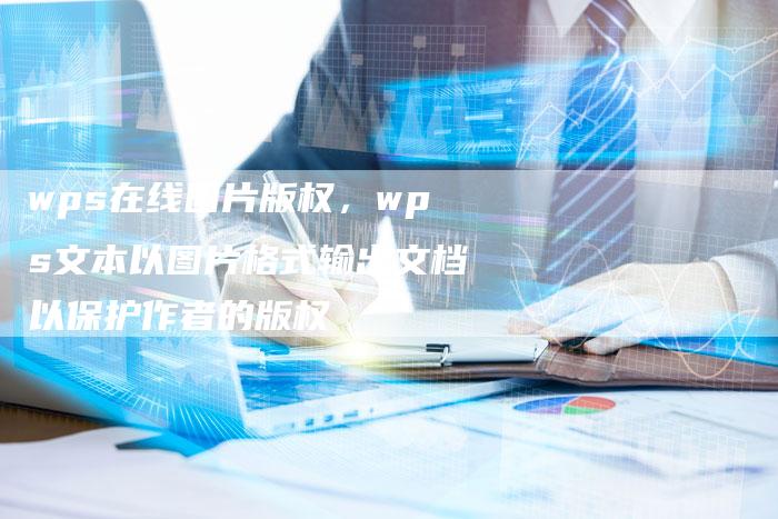 wps在线图片版权，wps文本以图片格式输出文档以保护作者的版权
