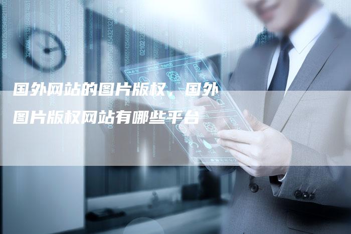 国外网站的图片版权，国外图片版权网站有哪些平台