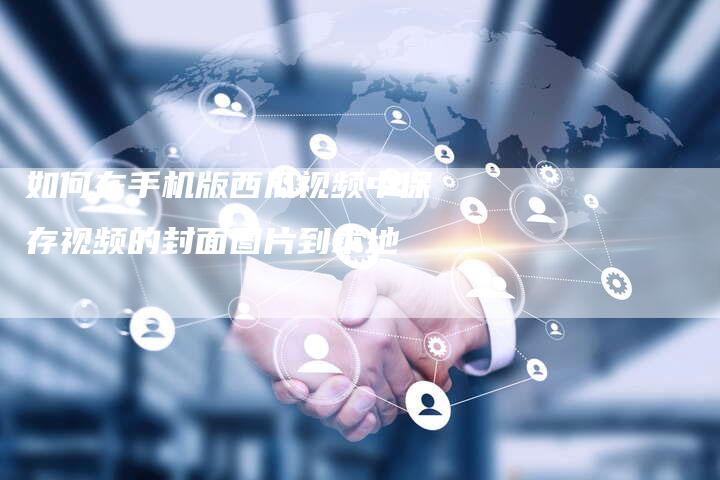 如何在手机版西瓜视频中保存视频的封面图片到本地