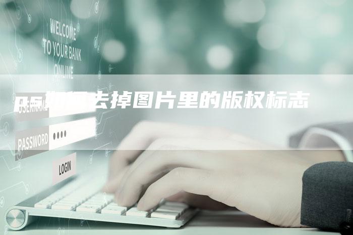 ps如何去掉图片里的版权标志