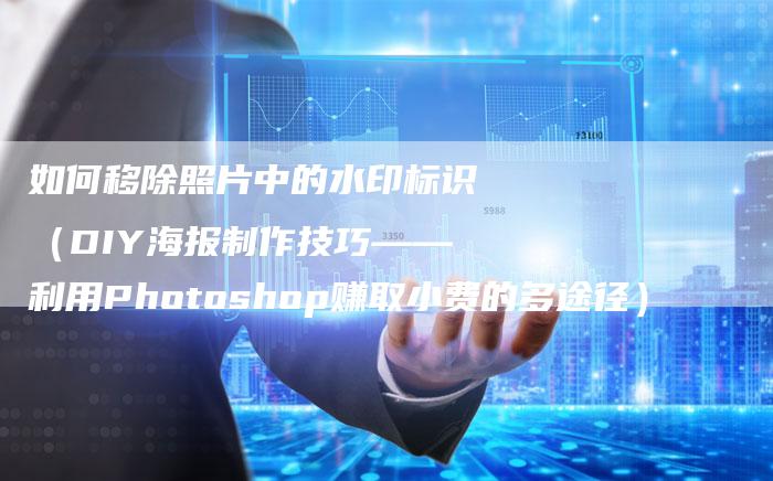 如何移除照片中的水印标识（DIY海报制作技巧——利用Photoshop赚取小费的多途径）