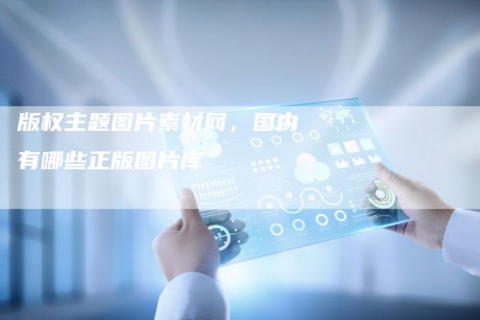 版权主题图片素材网，国内有哪些正版图片库