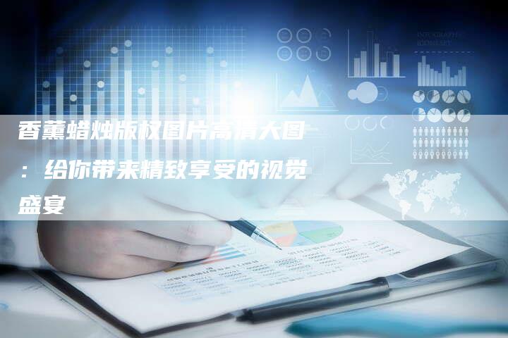 香薰蜡烛版权图片高清大图：给你带来精致享受的视觉盛宴