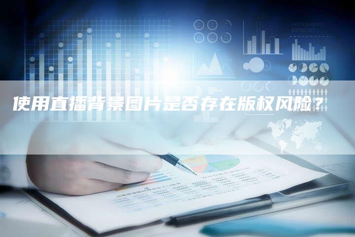 使用直播背景图片是否存在版权风险？