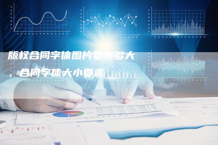 版权合同字体图片要求多大，合同字体大小要求