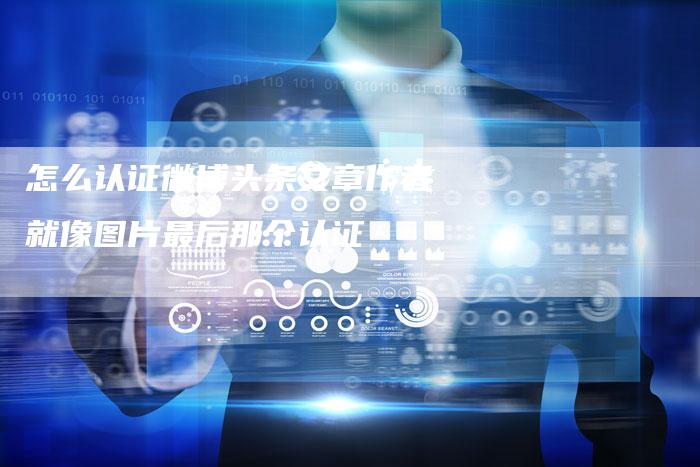 怎么认证微博头条文章作者就像图片最后那个认证
