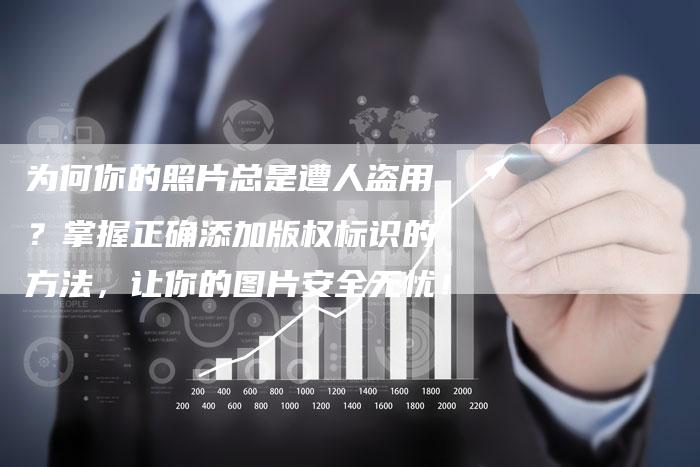 为何你的照片总是遭人盗用？掌握正确添加版权标识的方法，让你的图片安全无忧！