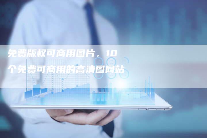 免费版权可商用图片，10个免费可商用的高清图网站
