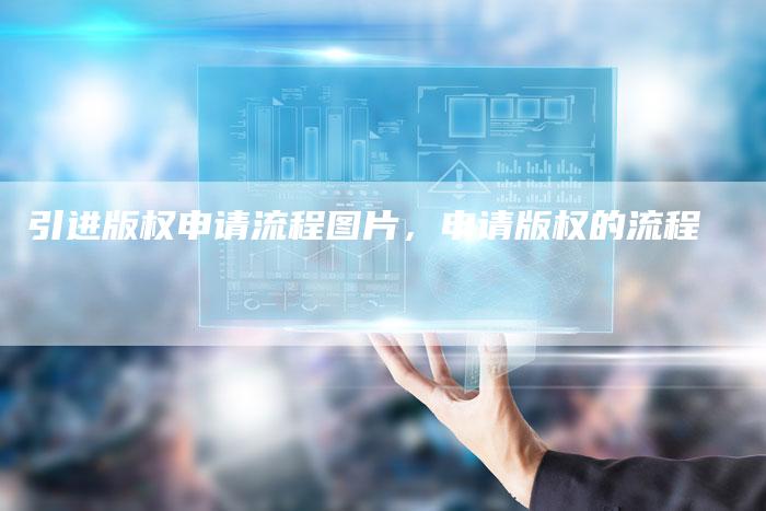 引进版权申请流程图片，申请版权的流程
