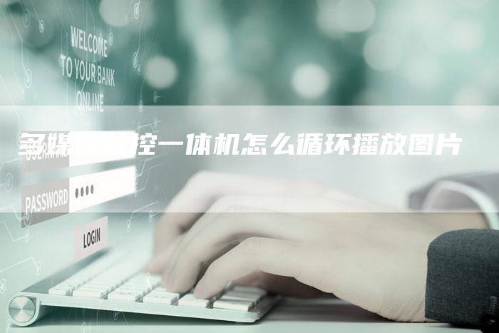 多媒体触控一体机怎么循环播放图片