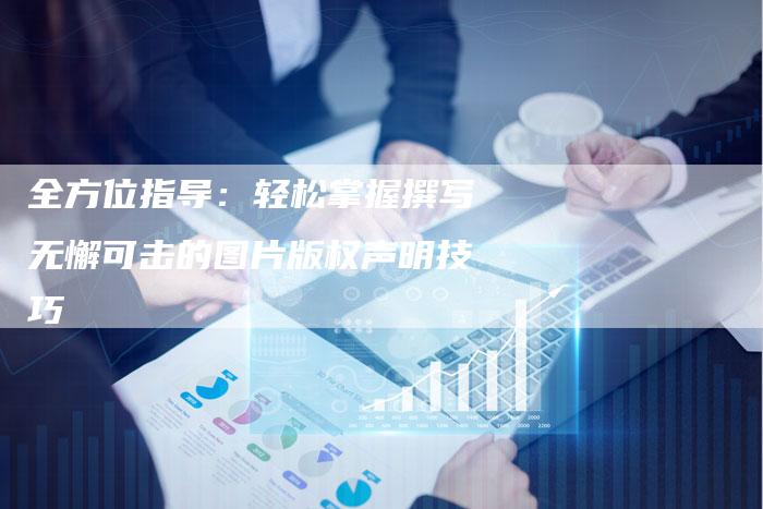 全方位指导：轻松掌握撰写无懈可击的图片版权声明技巧