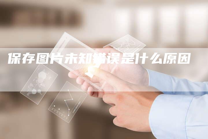 保存图片未知错误是什么原因