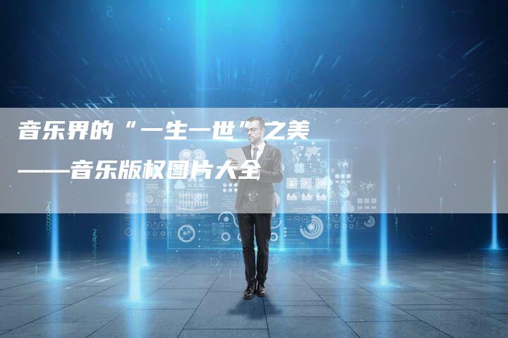 音乐界的“一生一世”之美——音乐版权图片大全