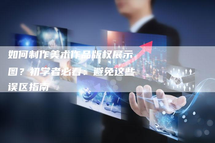 如何制作美术作品版权展示图？初学者必看：避免这些误区指南
